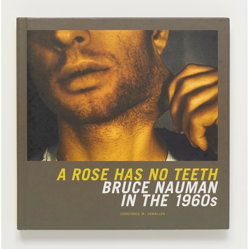 A ROSE HAS NO TEETH: Bruce Nauman in the 1960s - Constance M. Lewallen